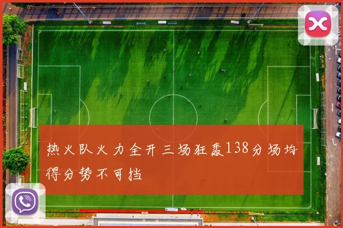 热火队火力全开三场狂轰138分场均得分势不可挡