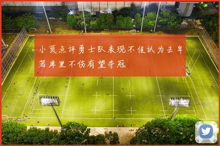 小莫点评勇士队表现不佳认为去年若库里不伤有望夺冠
