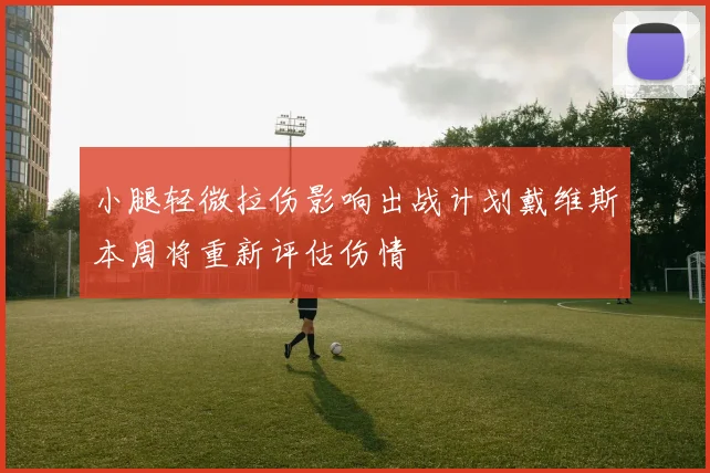 小腿轻微拉伤影响出战计划戴维斯本周将重新评估伤情