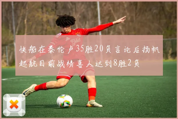 快船在泰伦卢35胜20负言论后扬帆起航目前战绩喜人达到8胜2负