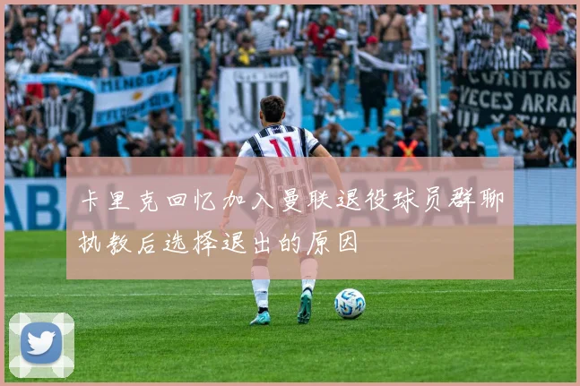 卡里克回忆加入曼联退役球员群聊执教后选择退出的原因