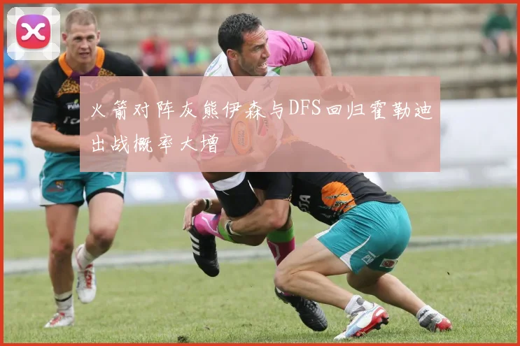 火箭对阵灰熊伊森与DFS回归霍勒迪出战概率大增