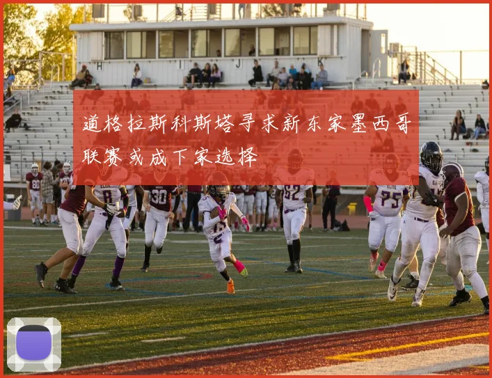 道格拉斯科斯塔寻求新东家墨西哥联赛或成下家选择
