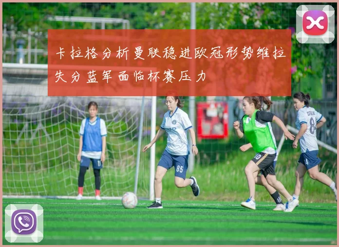 卡拉格分析曼联稳进欧冠形势维拉失分蓝军面临杯赛压力