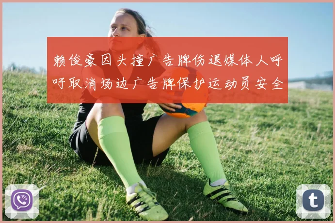 赖俊豪因头撞广告牌伤退媒体人呼吁取消场边广告牌保护运动员安全