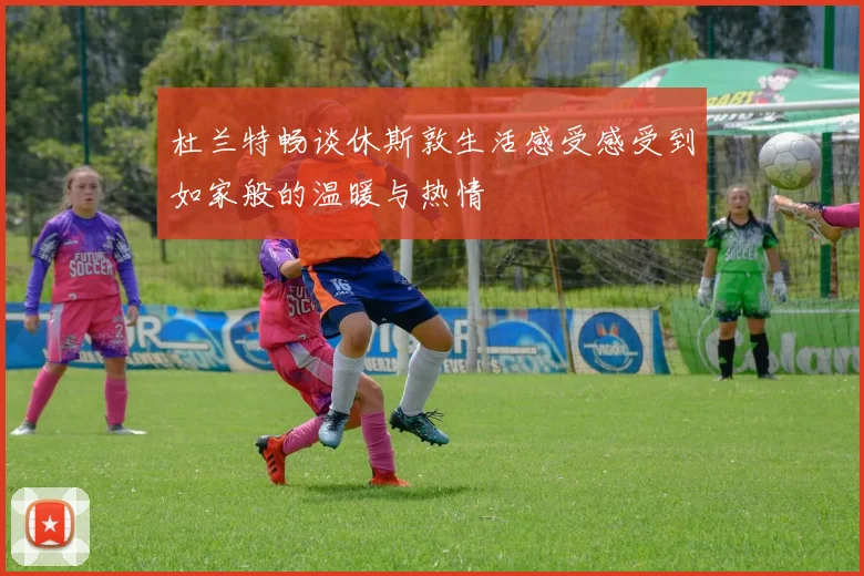 杜兰特畅谈休斯敦生活感受感受到如家般的温暖与热情