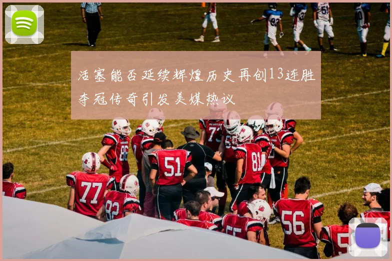 活塞能否延续辉煌历史再创13连胜夺冠传奇引发美媒热议