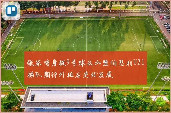 张家鸣身披9号球衣加盟伯恩利U21梯队期待外租后更好发展