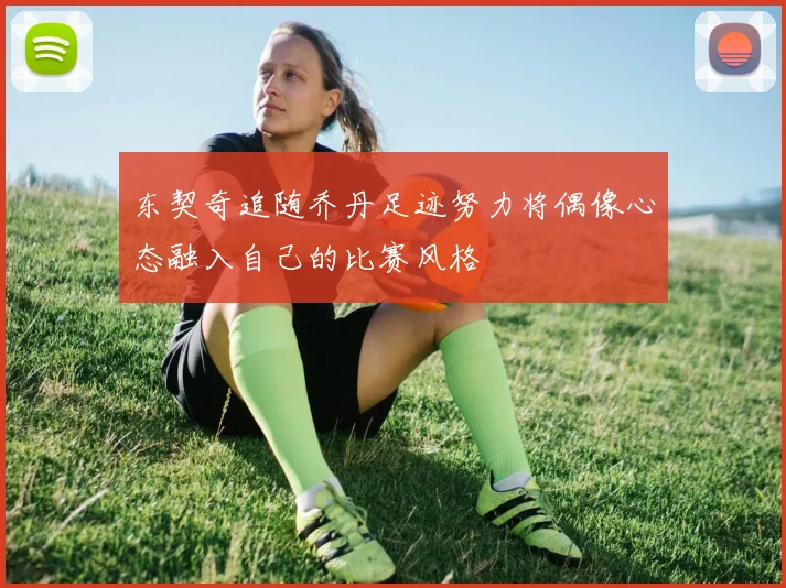 东契奇追随乔丹足迹努力将偶像心态融入自己的比赛风格