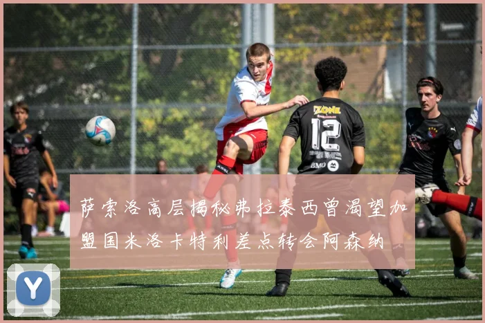 萨索洛高层揭秘弗拉泰西曾渴望加盟国米洛卡特利差点转会阿森纳