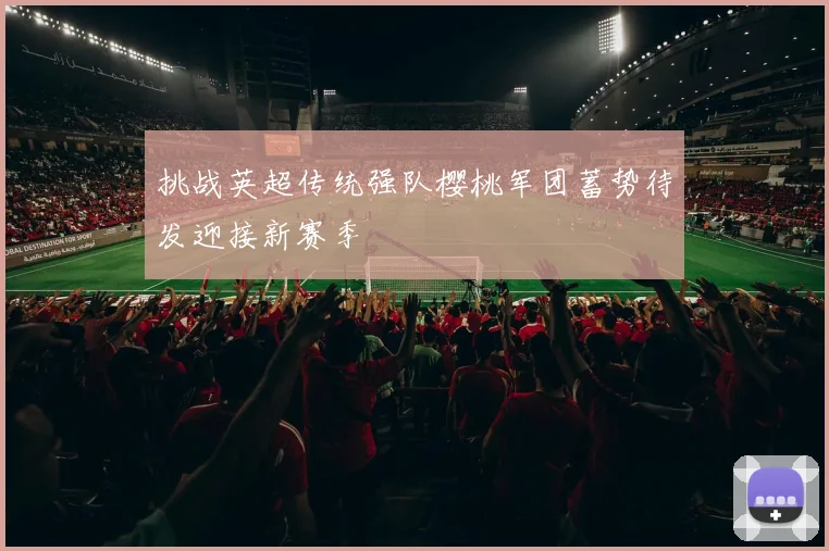 挑战英超传统强队樱桃军团蓄势待发迎接新赛季